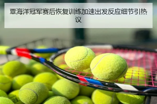 覃海洋冠军赛后恢复训练加速出发反应细节引热议