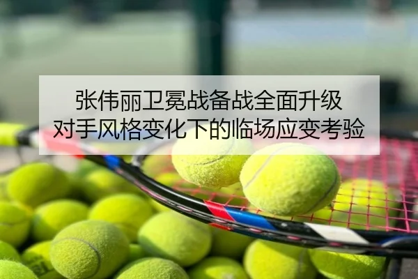 张伟丽卫冕战备战全面升级 对手风格变化下的临场应变考验