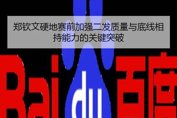 郑钦文硬地赛前加强二发质量与底线相持能力的关键突破